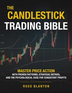 THE CANDLESTICK TRADING BIBLE: Master Price Action with Proven Patterns, Strategic Entries, and the Psychological Edge for Consistent Profits
