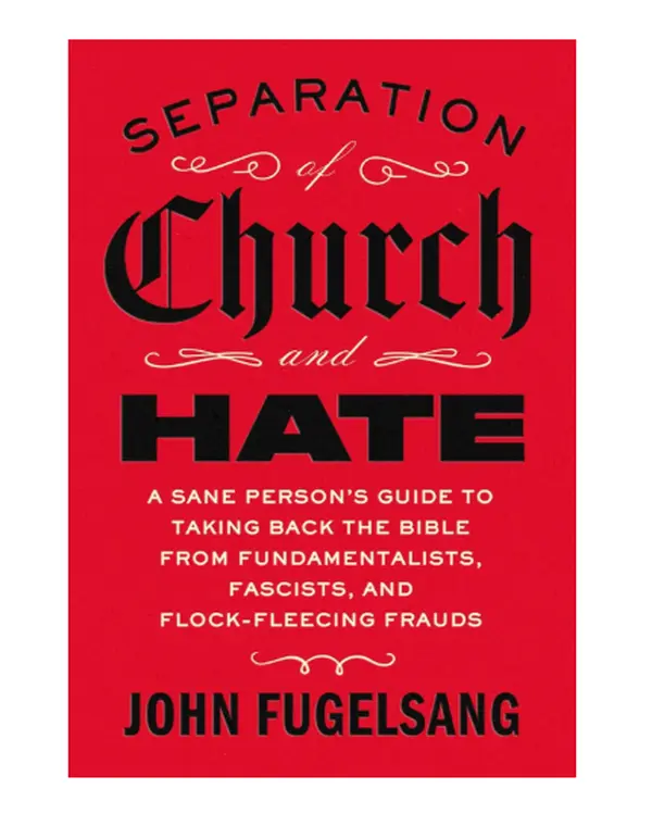 Separation of Church and Hate: A Sane Person's Guide to Taking Back the Bible from Fundamentalists, Fascists, and Flock-Fleecing Frauds - Hardcover