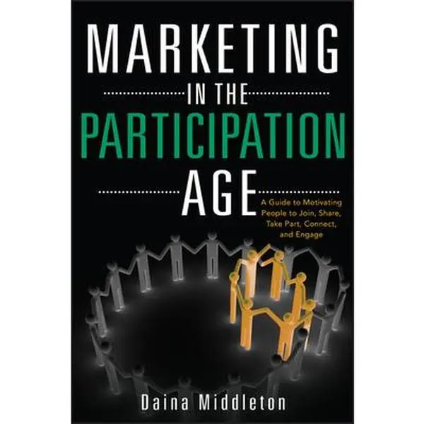 USED-Marketing in the Participation Age: A Guide to Motivating People to Join, Share, Take Part, Connect, and Engage by Middleton, Daina (Hardcover)