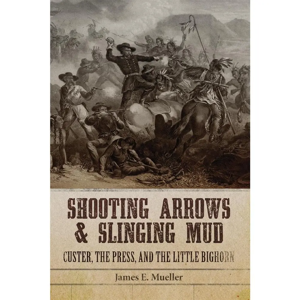 USED-Shooting Arrows and Slinging Mud: Custer, the Press, and the Little Bighorn by Mueller, James E. (Hardcover)