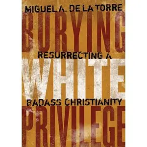 USED-Burying White Privilege: Resurrecting a Badass Christianity by de la Torre, Miguel A. (Hardcover)