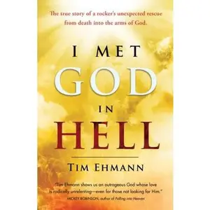 I Met God in Hell: The True Story of a Rocker's Unexpected Rescue from Eternal Death Into the Arms of God -- Tim Ehmann, Paperback