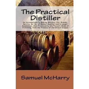 USED-The Practical Distiller An Introduction To Making Whiskey, Gin, Brandy, Spirits, &c. &c. of Better Quality, and in Larger Quantities, than Produced by ... from the Produce of the United States by McHarry, Samuel (Paperback)