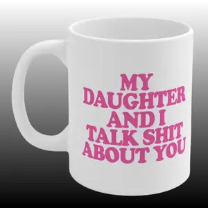 My Daughter And I Talk Shit About You Mug, Funny Sarcastic Gossip Gift Coffee Mug