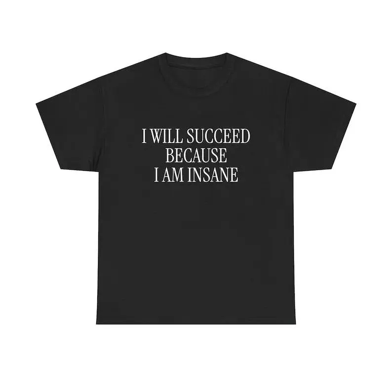 I Will Succeed Because I Am Insane Unisex Tee Y2K Iconic Funny Meme Phrase Shirt Crazy Academic Validation Delusional Gift, Adult funny T-shirt, Gift for Woman and Man