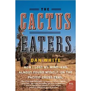 The Cactus Eaters: How I Lost My Mind—and Almost Found Myself—on the Pacific Crest Trail by Dan White [Paperback Book]