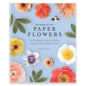The New Art of Paper Flowers: The Complete Guide to Crafting Gorgeous Crepe Paper Flowers -- Quynh Nguyen, Hardcover