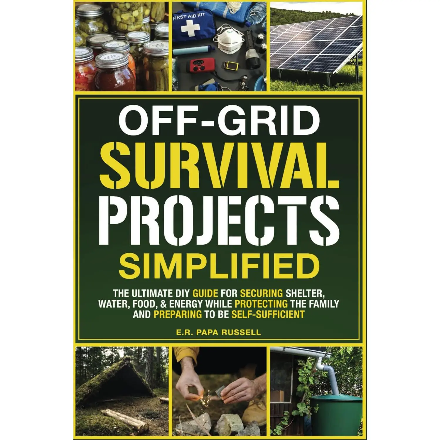 Off-Grid Survival Projects Simplified: The Ultimate DIY Guide For Securing Shelter, Water, Food, & Energy While Protecting The Family, & Preparing To Be Self-Sufficient