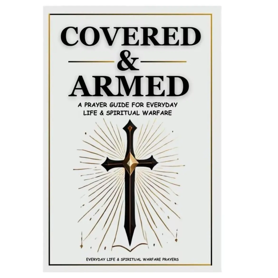 Covered & Armed: A prayer guide for every day life a spiritual warfare.