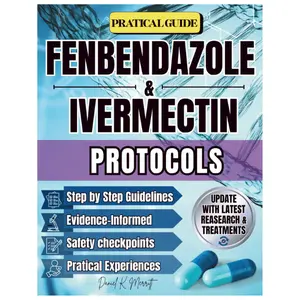 FENBENDAZOLE & IVERMECTIN PROTOCOLS: A Comprehensive, Research-Based Guide to Fenbendazole & Ivermectin Protocols. Real-World Frameworks, Updated Studies, Dosage References, and Patient Tools for Saf