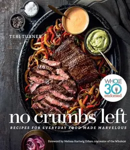 No Crumbs Left: Whole30 Endorsed, Recipes for Everyday Food Made Marvelous by Teri Turner [Hardback Book]