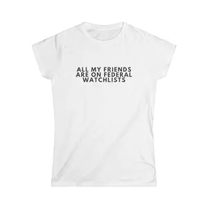 ALL MY FRIENDS ARE ON FEDERAL WATCHLISTS TEE