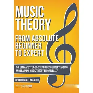 Music Theory: From Beginner to Expert - The Ultimate Step-By-Step Guide to Understanding and Learning Music Theory Effortlessly (Essential Learning Tools for Musicians)