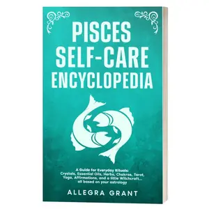 Pisces Self-care Encyclopedia: A Guide for Everyday Rituals: Crystals, Essential Oils, Herbs, Chakras, Tarot, Yoga, Affirmations, and a little ... based on your astrology