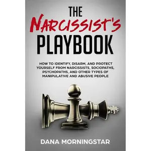 The Narcissist's Playbook: How to Identify, Disarm, and Protect Yourself from Narcissists, Sociopaths, Psychopaths, and Other Types of Manipulative and Abusive People