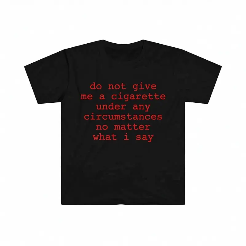 Funny Meme Shirt do not give me a cigarette under any circumstances no matter what i say Tee Gift Unisex T-Shirt Casual Menswear Classic Round Neck Soft Polyester Cotton Blend Top Cardigan