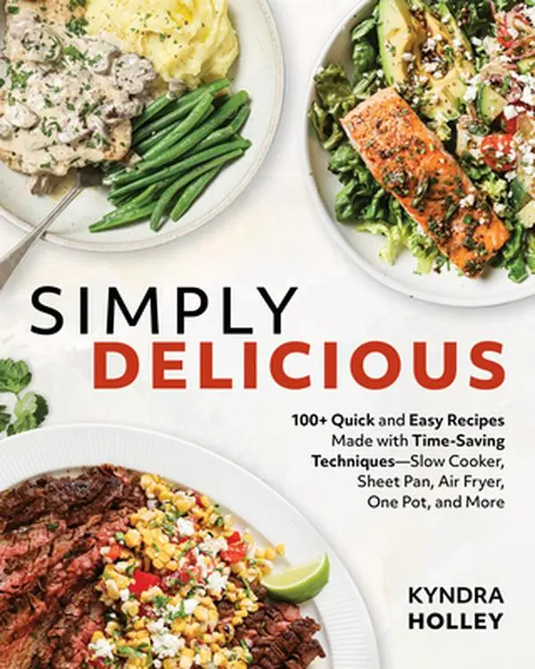 Simply Delicious: 100+ Quick and Easy Recipes Made with Time-Saving Techniques: Slow Cooker, Sheet Pan, Air Fryer, One Pot, and More -- Kyndra Holley, Paperback
