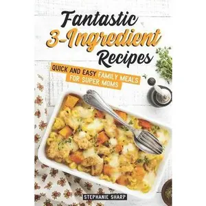 Fantastic 3-Ingredient Recipes: Quick and Easy Family Meals for Super Moms -- Stephanie Sharp, Paperback