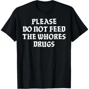 Please Do Not Feed The Whores Drugs T-Shirt