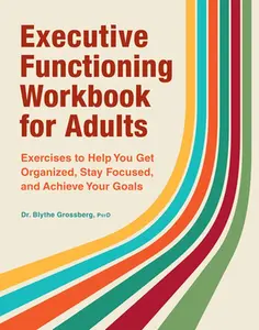 Executive Functioning Workbook for Adults: Exercises to Help You Get Organized, Stay Focused, and Achieve Your Goals -- Blythe Grossberg - Paperback