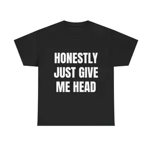HONESTLY JUST GIVE ME HEAD TEE - Out-of-Pocket Funny T-Shirt Unfiltered Horny Humor Tee Wild Viral Internet Shirt Unisex Raunchy Graphic Tee for Degenerates Soft Cotton Streetwear Chaos Talk Dirty, Gift for Woman and Man