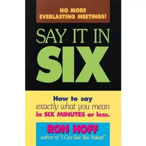 USED-Say It in Six: How to Say Exactly What You Mean in Six Minutes or Less by Ron Hoff (Paperback)