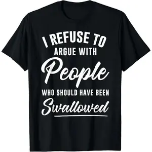 Unisex TShirt Conveying I Refuse to Argue with People Who Should Have Been Swallowed Message