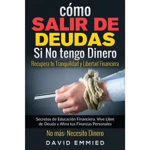 Cómo Salir de Deudas Si No tengo Dinero. Recupera tu Tranquilidad y Libertad Financiera: Secretos de Educación Financiera. Vive Libre de Deuda y Afina ... No más Necesito Dinero (Spanish Edition)