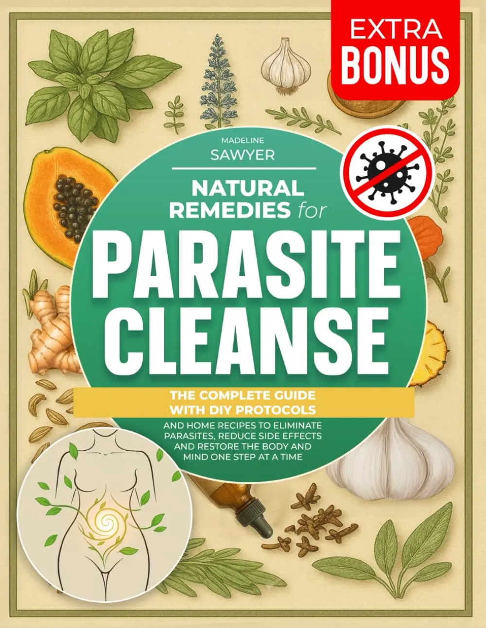 Natural Remedies for Parasite Cleanse: The Complete Guide with DIY Protocols andHome Recipes to Eliminate Parasites, Reduce Side Effects and Restore the Bodyand Mind One Step at a Time