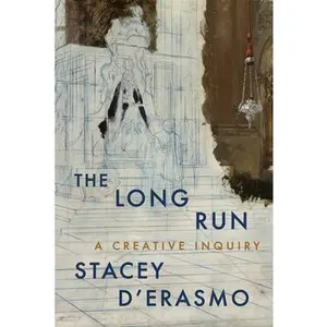 The Long Run: A Creative Inquiry -- Stacey D'Erasmo, Paperback