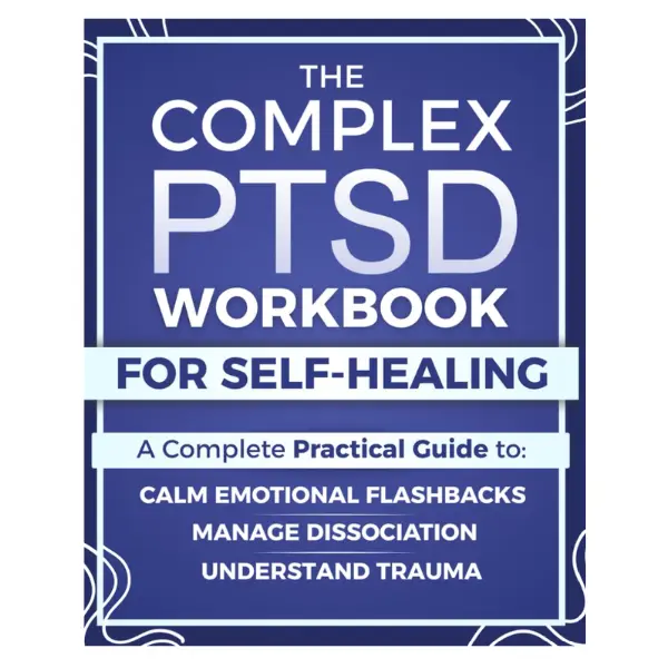 The Complex PTSD Workbook for Self-Healing: A Practical Guide to Understand Trauma, Calm Emotional Flashbacks, Manage Dissociation, and Rebuild Identity After Abuse, Neglect, or Chronic Stress