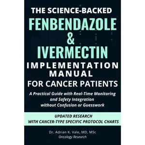 THE SCIENCE-BACKED FENBENDAZOLE & IVERMECTIN IMPLEMENTATION MANUAL FOR CANCER PATIENTS: A Practical Guide with Real-Time Monitoring