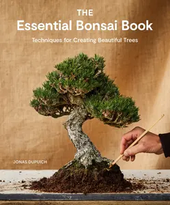 The Essential Bonsai Book: Techniques for Creating Beautiful Trees -- Jonas Dupuich - Paperback