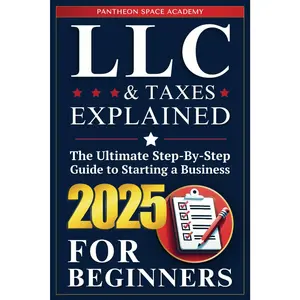 LLC & Taxes Explained for Beginners: The Ultimate Step-By-Step Guide to Starting a Business, Filing Taxes Correctly, Maximizing Deductions
