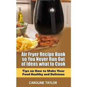 USED-Air Fryer Recipe Book so You Never Run Out of Ideas What to Cook: Tips on How to Make Your Food Healthy and Delicious by Caroline Taylor (Hardcover)