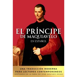 El Príncipe de Maquiavelo en Español: Una traducción moderna para lectores contemporáneos. Inspirada en la obra de José Sánchez Rojas (Spanish Edition)