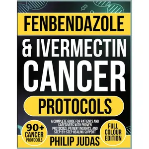 Fenbendazole & Ivermectin Cancer Protocols: A Complete Guide for Patients and Caregivers with Proven Protocols, Patient Insights, and Step-by-Step Healing Support