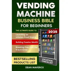 Vending Machine Business Bible for Beginners: Launching an Inflation-Proof Empire, Building Passive Wealth