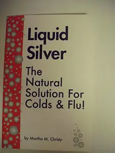 USED-Liquid Silver : The Natural Solution For Colds & Flu! by Martha M. Christy (Paperback)