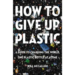 USED-How to Give Up Plastic: A Guide to Changing the World, One Plastic Bottle at a Time by McCallum, Will (Paperback)