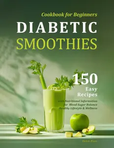 Diabetic Smoothies Cookbook for Beginners: 150 Easy Recipes with Nutritional Information for Blood Sugar Balance, Healthy Lifestyle & Wellness