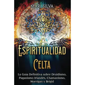Espiritualidad Celta: La Guía Definitiva sobre Druidismo, Paganismo Irlandés, Chamanismo, Morrigan y Brigid (Espiritualidad en el mundo)