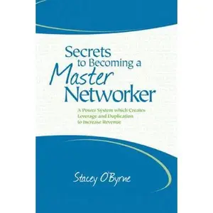 USED-Secrets to Becoming a Master Networker: A Power System which Creates Leverage and Duplication to Increase Revenue by O'Byrne, Stacey (Paperback)