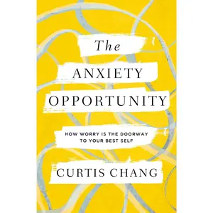 The Anxiety Opportunity: How Worry Is the Doorway to Your Best Self -- Curtis Chang - Paperback