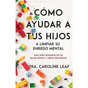 Cómo Ayudar A Tus Hijos A Limpiar Su Enredo Mental: Guía Para Desarrollar Su Salud Mental Y Crear Resiliencia