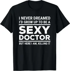 100% Cotton  Unisex I Never Dreamed Sexy Doctor Funny Medical Doctor T-Shirt
