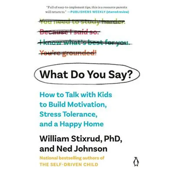 What Do You Say?: How to Talk with Kids to Build Motivation, Stress Tolerance, and a Happy Home -- William Stixrud - Paperback