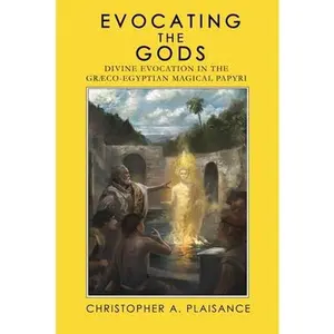 Evocating the Gods: Divine Evocation in the Graeco-Egyptian Magical Papyri -- Christopher A. Plaisance - Paperback