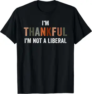 100% Cotton Fashion Garment I'm Thankful I'm Not a Liberal Funny Sarcastic Thanksgiving T-Shirt