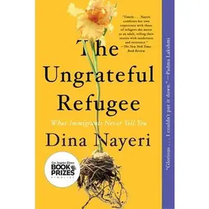 The Ungrateful Refugee: What Immigrants Never Tell You by Nayeri, Dina